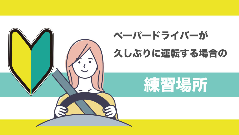 ペーパードライバーが久しぶりに運転する場合の練習場所はどこがいい